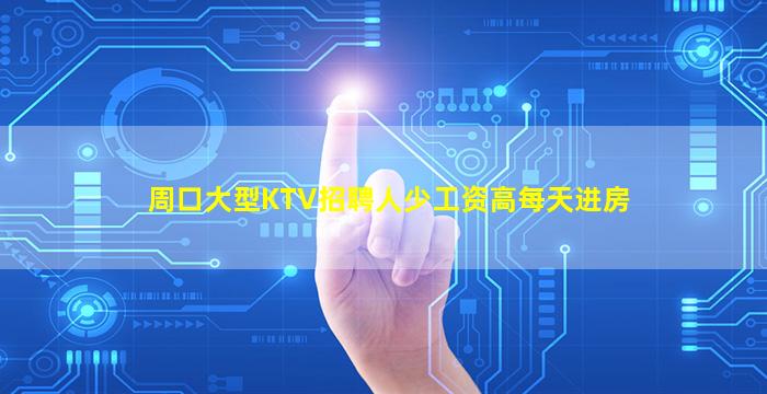 周口大型KTV招聘人少工资高每天进房